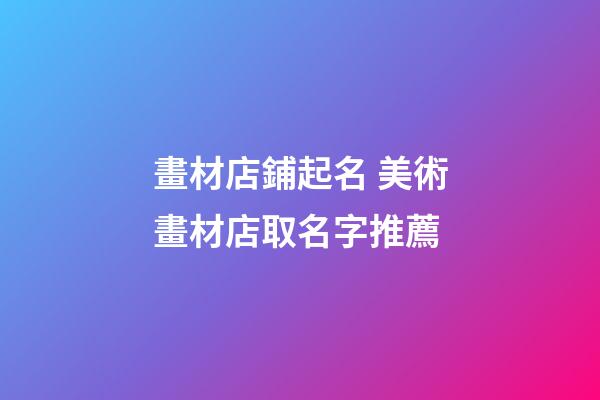 畫材店鋪起名 美術畫材店取名字推薦-第1張-店鋪起名-玄機派